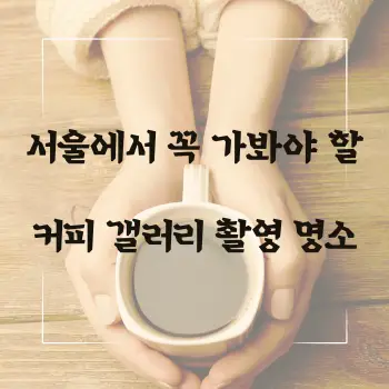 서울에서 꼭 가봐야 할 커피 갤러리 촬영 명소