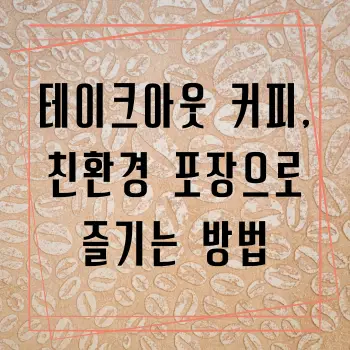 테이크아웃 커피, 친환경 포장으로 즐기는 방법