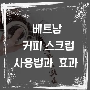 베트남 커피 스크럽 사용법과 효과 - 천연 미용의 새로운 트렌드